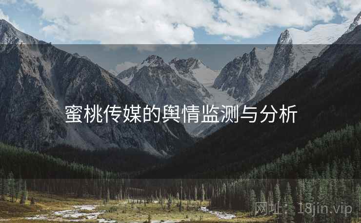 蜜桃传媒的舆情监测与分析 蜜桃传媒的舆情监测与分析