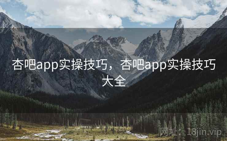 杏吧app实操技巧，杏吧app实操技巧大全