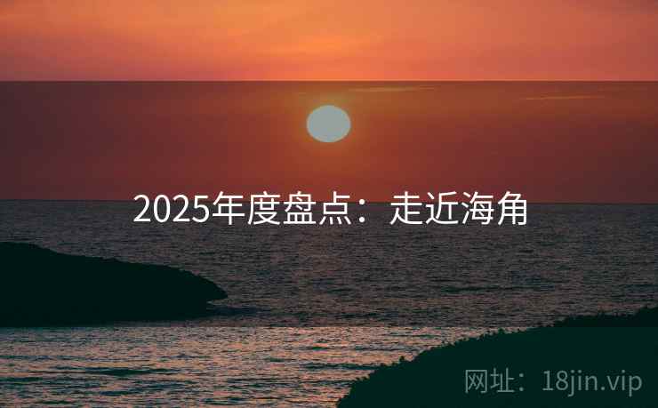 2025年度盘点:走近海角 2025年度盘点:走近海角