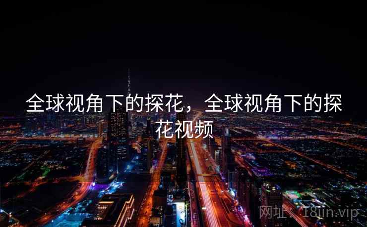 全球视角下的探花,全球视角下的探花视频 全球视角下的探花,全球视角下的探花视频
