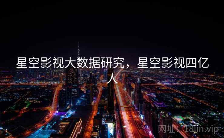 星空影视大数据研究，星空影视四亿人