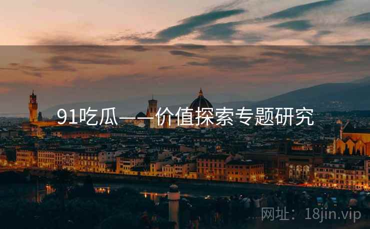 91吃瓜——价值探索专题研究