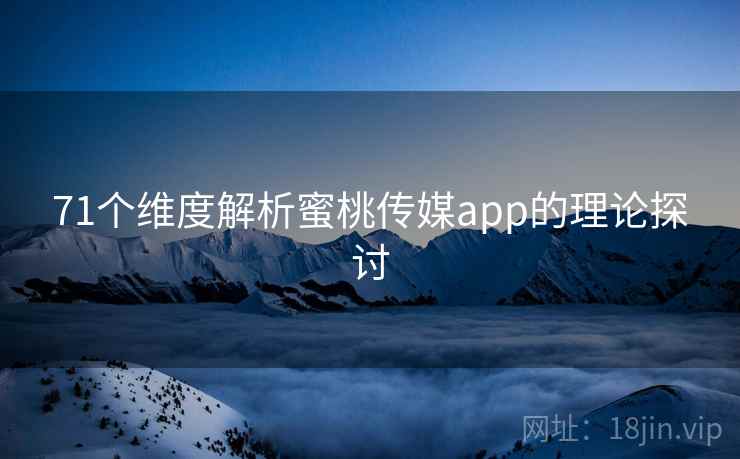 71个维度解析蜜桃传媒app的理论探讨 71个维度解析蜜桃传媒app的理论探讨