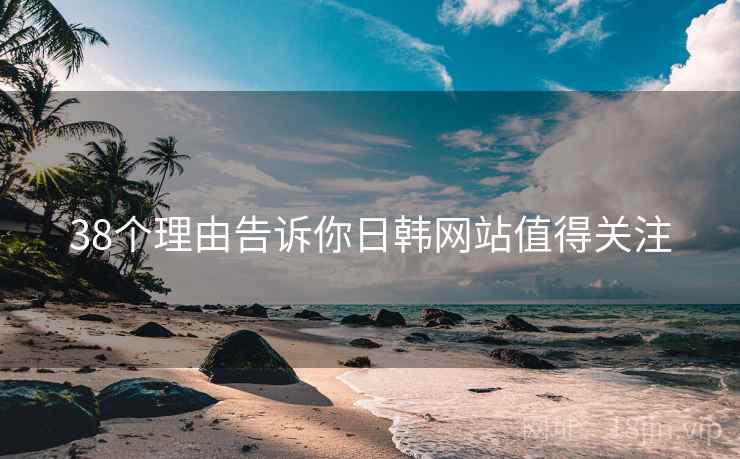 38个理由告诉你日韩网站值得关注 38个理由告诉你日韩网站值得关注