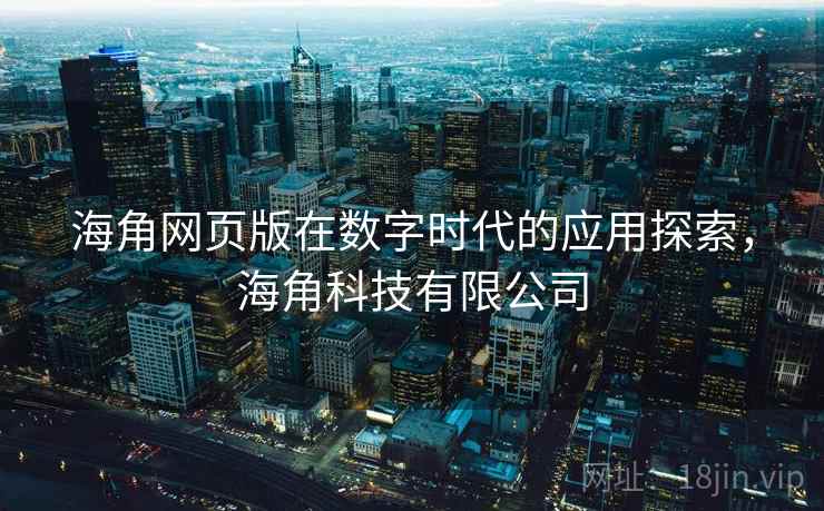 海角网页版在数字时代的应用探索,海角科技有限公司 海角网页版在数字时代的应用探索,海角科技有限公司