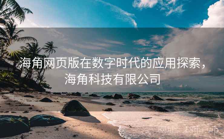 海角网页版在数字时代的应用探索,海角科技有限公司 海角网页版在数字时代的应用探索,海角科技有限公司