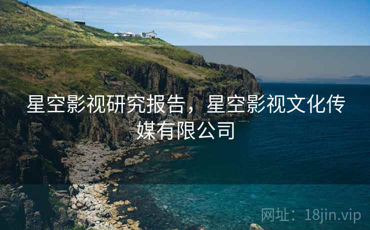 星空影视研究报告,星空影视文化传媒有限公司 星空影视研究报告,星空影视文化传媒有限公司