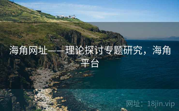 海角网址——理论探讨专题研究,海角平台 海角网址——理论探讨专题研究,海角平台