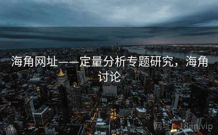 海角网址——定量分析专题研究,海角讨论 海角网址——定量分析专题研究,海角讨论