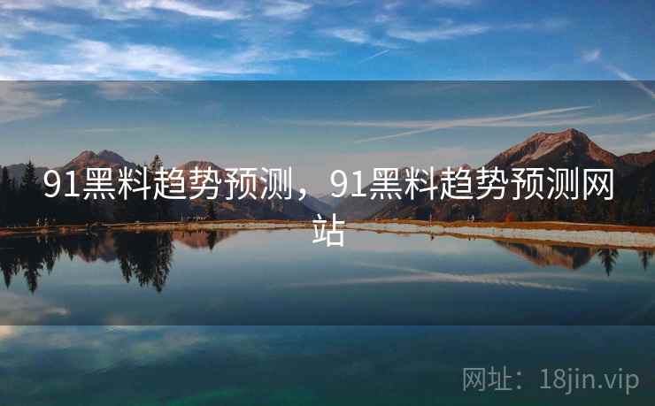 91黑料趋势预测，91黑料趋势预测网站