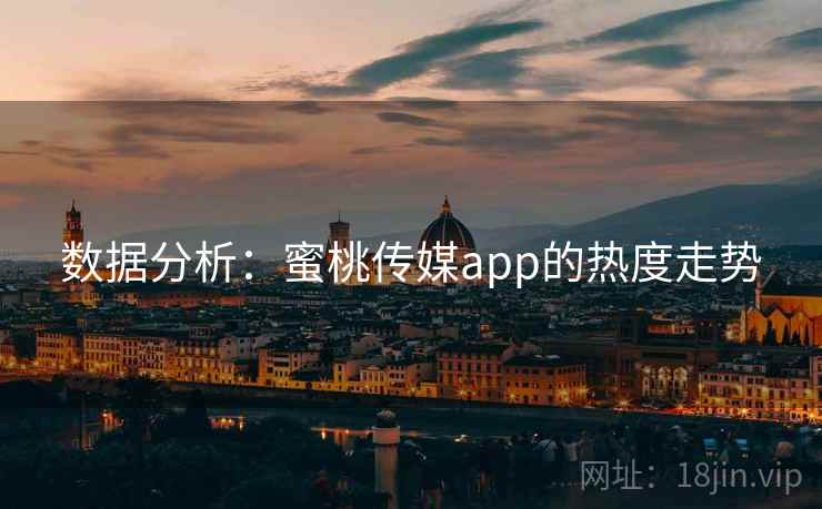 数据分析:蜜桃传媒app的热度走势 数据分析:蜜桃传媒app的热度走势