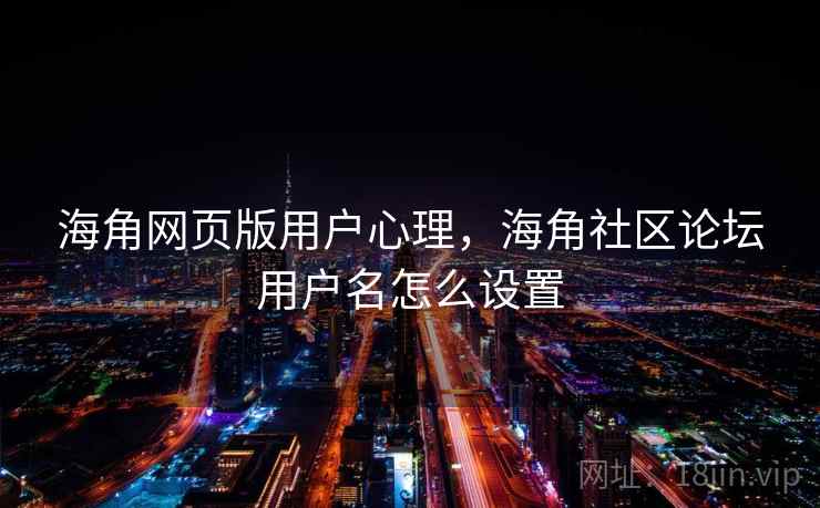 海角网页版用户心理,海角社区论坛用户名怎么设置 海角网页版用户心理,海角社区论坛用户名怎么设置