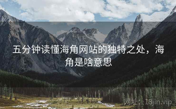五分钟读懂海角网站的独特之处,海角是啥意思 五分钟读懂海角网站的独特之处,海角是啥意思