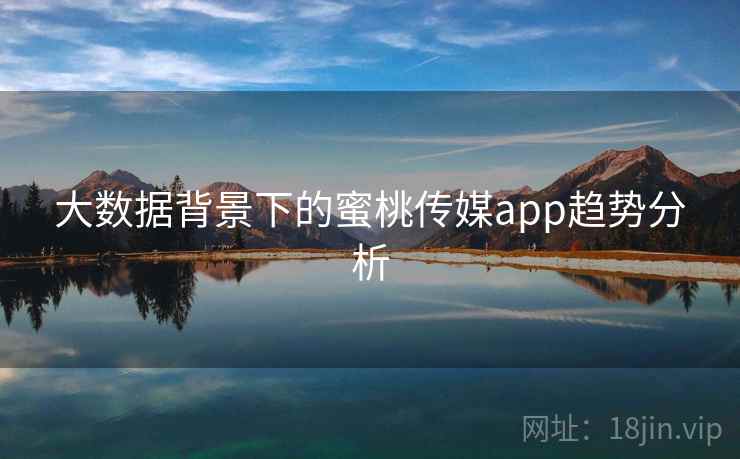 大数据背景下的蜜桃传媒app趋势分析
