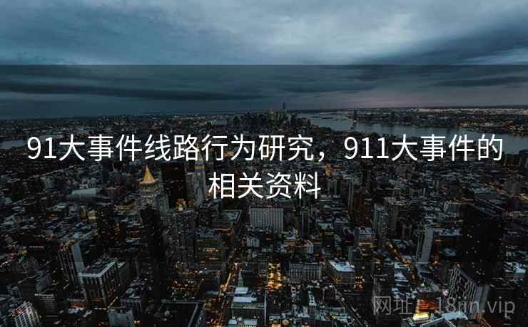 91大事件线路行为研究,911大事件的相关资料 91大事件线路行为研究,911大事件的相关资料