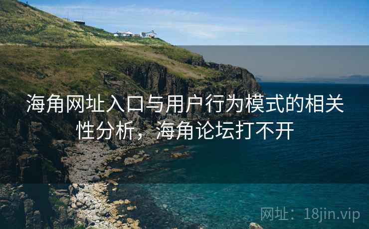 海角网址入口与用户行为模式的相关性分析,海角论坛打不开 海角网址入口与用户行为模式的相关性分析,海角论坛打不开