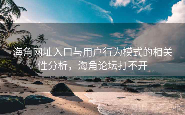 海角网址入口与用户行为模式的相关性分析,海角论坛打不开 海角网址入口与用户行为模式的相关性分析,海角论坛打不开