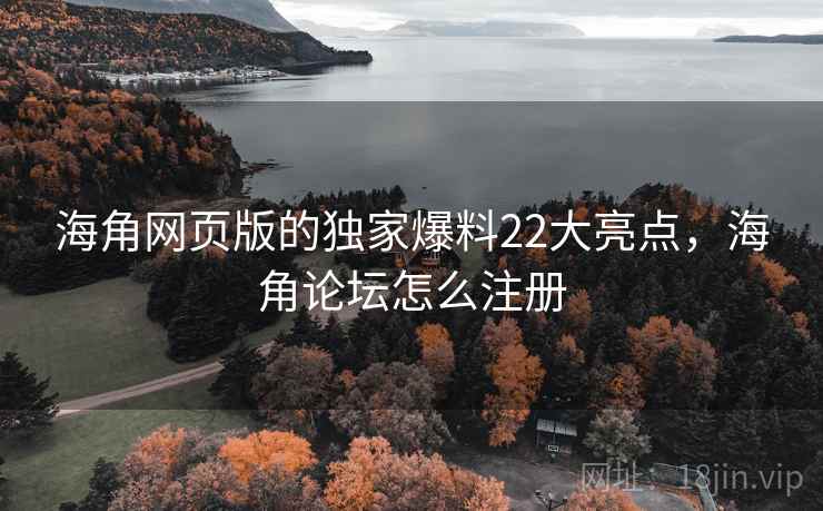 海角网页版的独家爆料22大亮点，海角论坛怎么注册