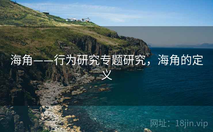 海角——行为研究专题研究,海角的定义 海角——行为研究专题研究,海角的定义