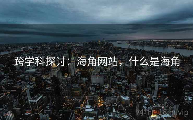 跨学科探讨:海角网站,什么是海角 跨学科探讨:海角网站,什么是海角