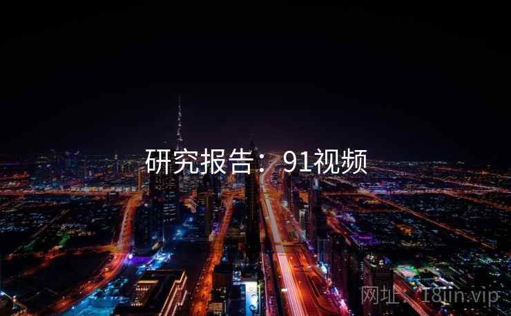 研究报告：91视频