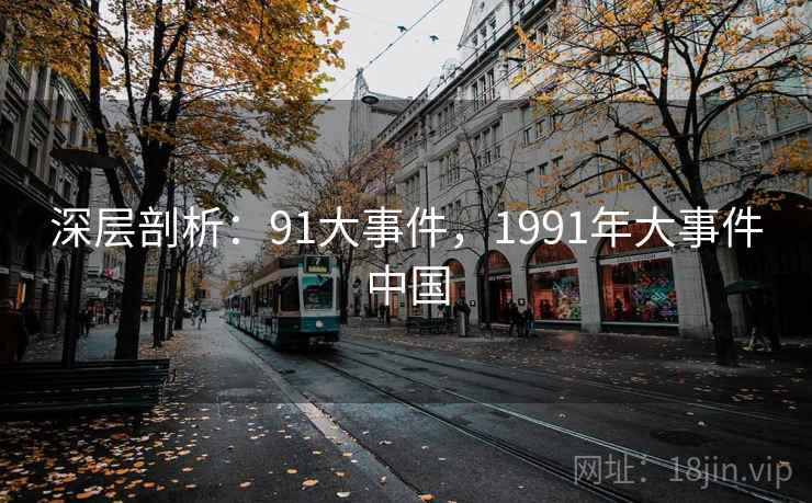 深层剖析：91大事件，1991年大事件中国