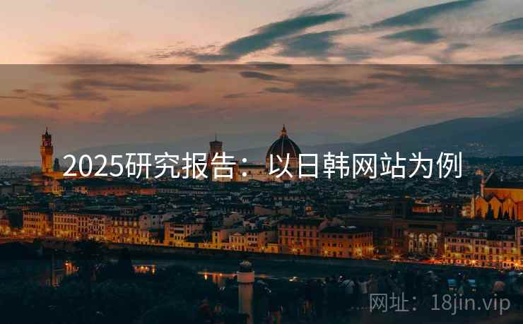 2025研究报告：以日韩网站为例