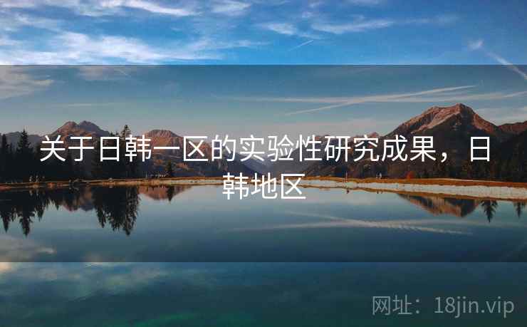 关于日韩一区的实验性研究成果，日韩地区