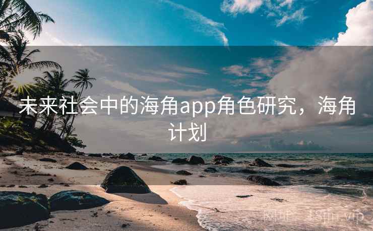 未来社会中的海角app角色研究，海角计划