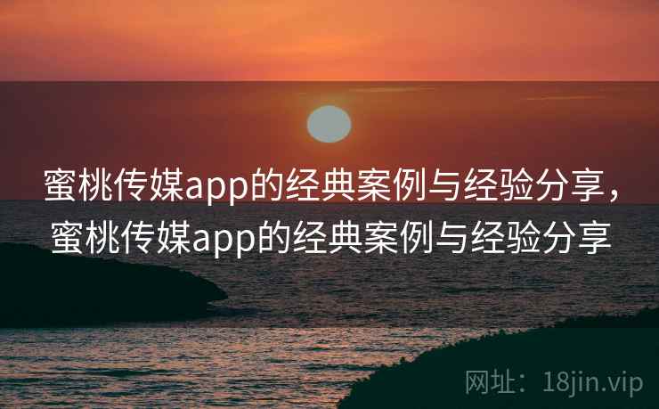蜜桃传媒app的经典案例与经验分享,蜜桃传媒app的经典案例与经验分享 蜜桃传媒app的经典案例与经验分享,蜜桃传媒app的经典案例与经验分享