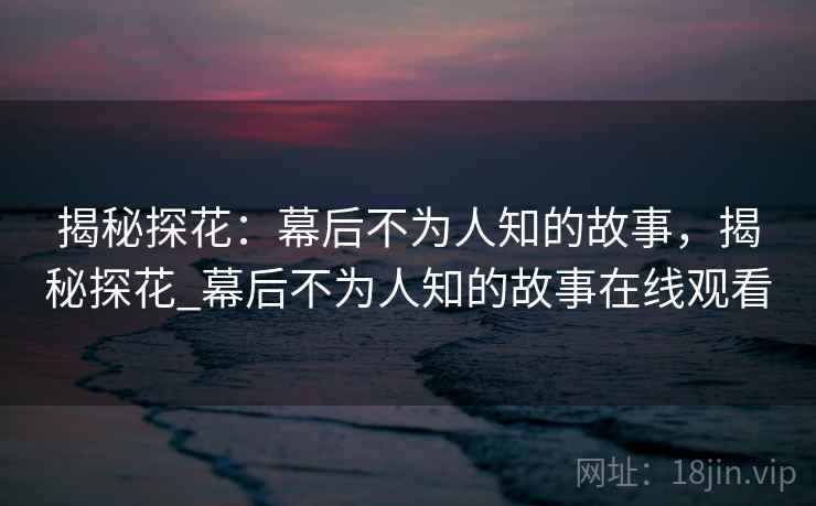 揭秘探花：幕后不为人知的故事，揭秘探花_幕后不为人知的故事在线观看